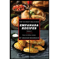 Top 50 Most Delicious Empanada Recipes: Easy-to-follow recipes - A Cookbook with Beef, Pork, Chicken, Turkey and more - [Books on Meat Pies, Samosas,