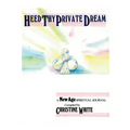 Heed Thy Private Dream: A New Age Spiritual Journal Compiled by Christine White: Volume I