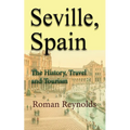 Seville, Spain: The History, Travel and Tourism