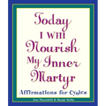 Today I Will Nourish My Inner Martyr: Affirmations for Cynics