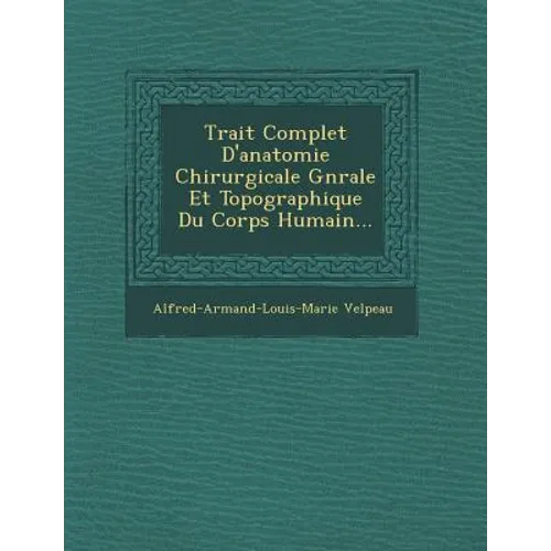 Trait Complet D'Anatomie Chirurgicale G N Rale Et Topographique Du Corps Humain...