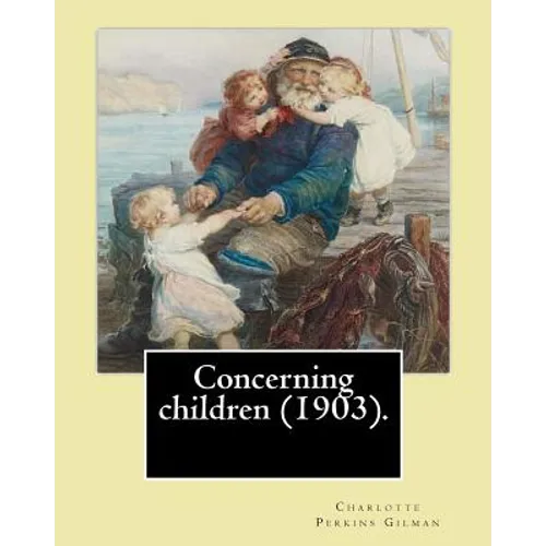 Concerning children (1903). By: Charlotte Perkins Gilman: Charlotte Perkins Gilman ( also Charlotte Perkins Stetson (July 3, 1860 - August 17, 1935),
