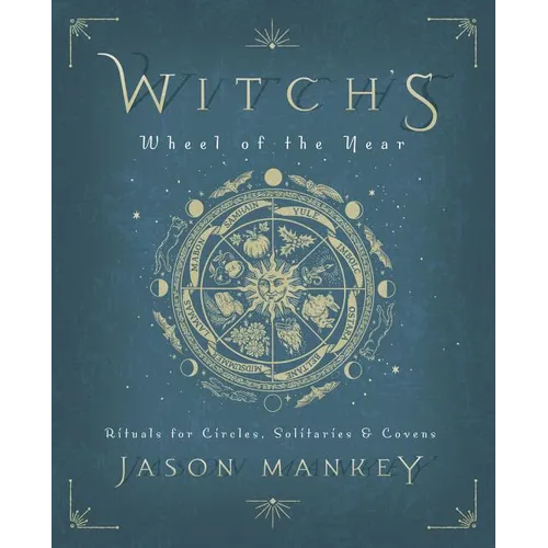 Witch's Wheel of the Year: Rituals for Circles, Solitaries & Covens