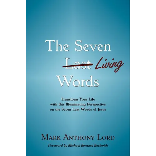 The Seven Living Words: Transform Your Life with this Illuminating Perspective on the Seven Last Words of Jesus