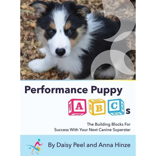 Performance Puppy ABCs: The Building Blocks For Success With Your Next Canine Superstar