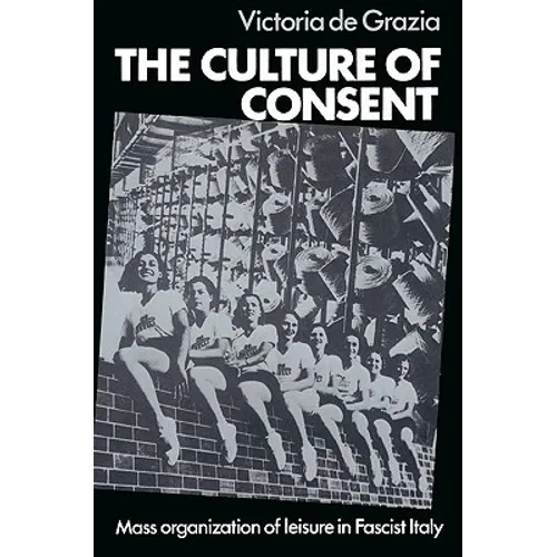 The Culture of Consent: Mass Organisation of Leisure in Fascist Italy