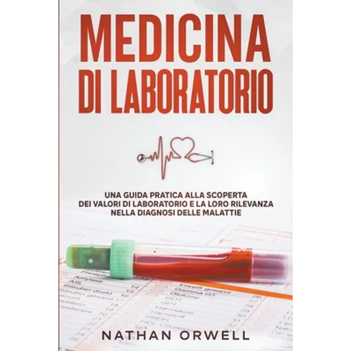Medicina di Laboratorio: Una Guida Pratica alla Scoperta dei Valori di Laboratorio e la loro Rilevanza nella Diagnosi delle Malattie