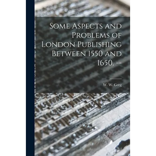 Some Aspects and Problems of London Publishing Between 1550 and 1650. --