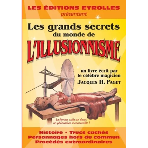 Les grands secrets du monde de l'illusionnisme: Histoire. Trucs cachés. Personnages hors du commun. Procédés extraordinaires