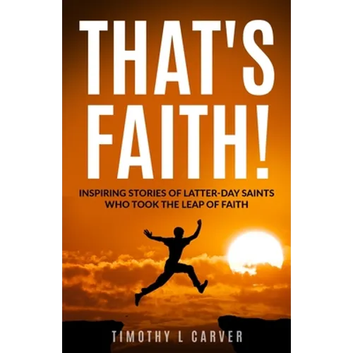 That's Faith!: Inspiring Stories of Latter-day Saints Who Took the Leap of Faith