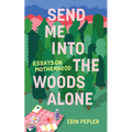 Send Me Into the Woods Alone: Essays on Motherhood