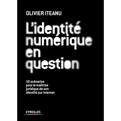 L'identité numérique en question: 10 scénarios pour la maîtrise juridique de son identité sur Internet
