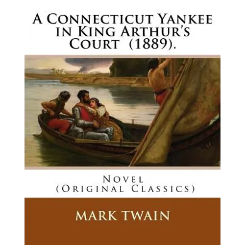 A Connecticut Yankee in King Arthur's Court (1889). By: Mark Twain: Novel (Original Classics)