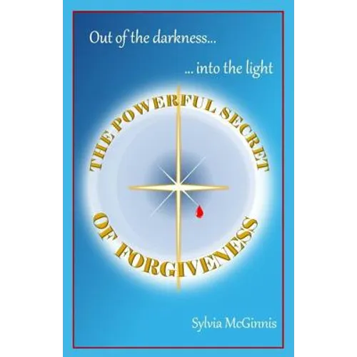 The Powerful Secret of Forgiveness: Out of the darkness ... into the light