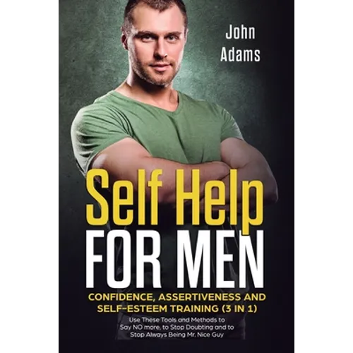 Self Help for Men: Confidence, Assertiveness and Self-Esteem Training (3 in 1) Use These Tools and Methods to Say NO more, to Stop Doubti
