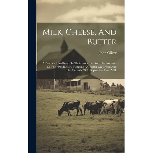 Milk, Cheese, And Butter: A Practical Handbook On Their Properties And The Processes Of Their Production, Including A Chapter On Cream And The M