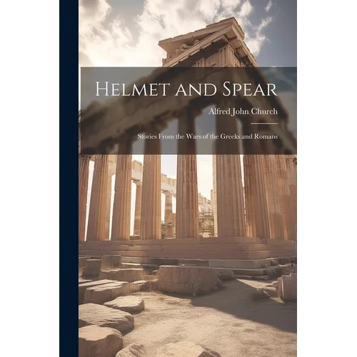 Helmet and Spear; Stories From the Wars of the Greeks and Romans