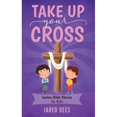 Take Up Your Cross: Lenten Bible Stories for Kids