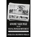 Kwame Nkrumah and the Young Pioneer Movement: Interviews with Young Pioneers and Others