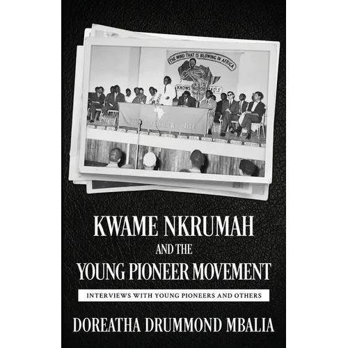 Kwame Nkrumah and the Young Pioneer Movement: Interviews with Young Pioneers and Others
