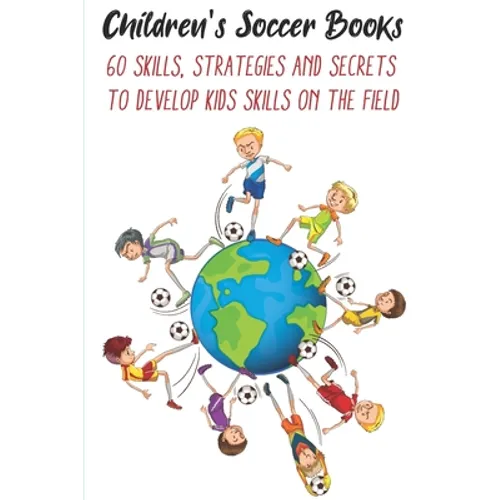Children's Soccer Books 60 Skills, Strategies And Secrets To Develop Kids Skills On The Field: Develop Their Skills On The Field