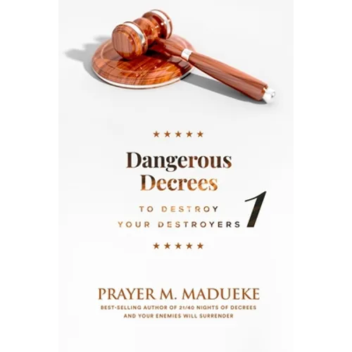 Dangerous Decrees to Destroy your Destroyers: The Power of Decreeing into the Spiritual Realm: Biblical Principles to Defeat the Devil