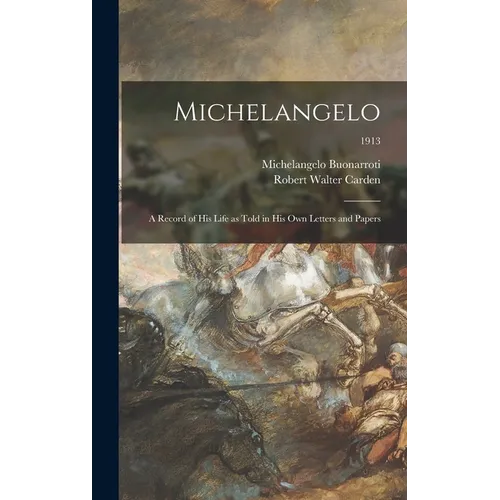 Michelangelo: a Record of His Life as Told in His Own Letters and Papers; 1913