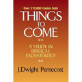 Things to Come: A Study in Biblical Eschatology