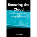 Securing the Cloud Advanced Cybersecurity and Privacy Techniques