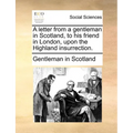 A Letter from a Gentleman in Scotland, to His Friend in London, Upon the Highland Insurrection.