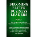 Becoming Better Business Leaders: Book 1 - How Smart Leaders Build Stronger Teams And Organizations