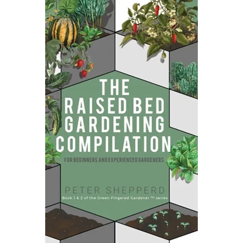 Raised Bed Gardening Compilation for Beginners and Experienced Gardeners: The ultimate guide to produce organic vegetables with tips and ideas to incr