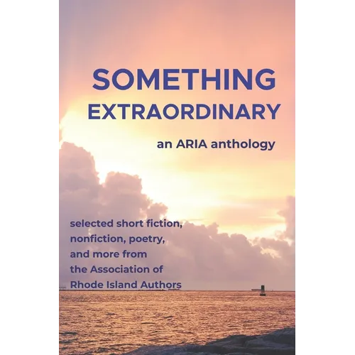 Something Extraordinary: Selected Short Fiction, Nonfiction, Poetry and Prose from the Association of Rhode Island Authors, an ARIA Anthology - Paperback