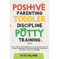 Positive Parenting, Toddler Discipline & Potty Training (4 in 1): Potty Train Your Toddler In 7 Days Or Less, Educate Without Shouting & Positive Pare