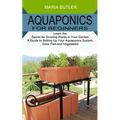 Aquaponics for Beginners: Learn the Secret for Growing Plants in Your Garden (A Guide to Setting Up Your Aquaponics System, Grow Fish and Vegetables)