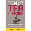 Tea Cleanse: 14 Day Tea Cleanse Plan: Reset Your Metabolism, Lose Weight, And Li