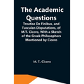 The Academic Questions; Treatise De Finibus, And Tusculan Disputations, Of M.T. Cicero, With A Sketch Of The Greek Philosophers Mentioned By Cicero