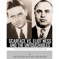 Scarface vs. Eliot Ness and the Untouchables: The Lives and Legacies of Al Capone and Eliot Ness