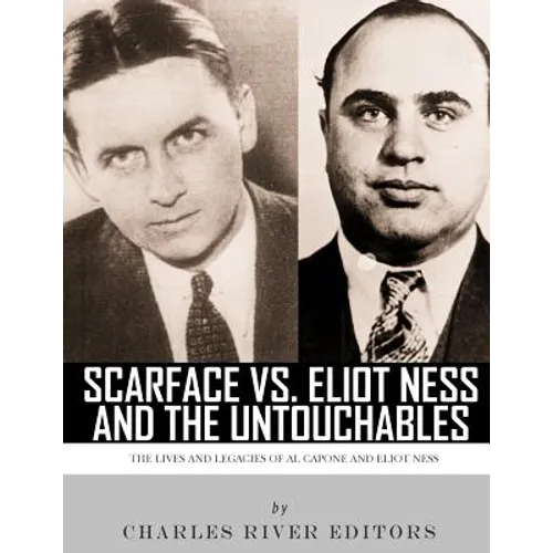 Scarface vs. Eliot Ness and the Untouchables: The Lives and Legacies of Al Capone and Eliot Ness