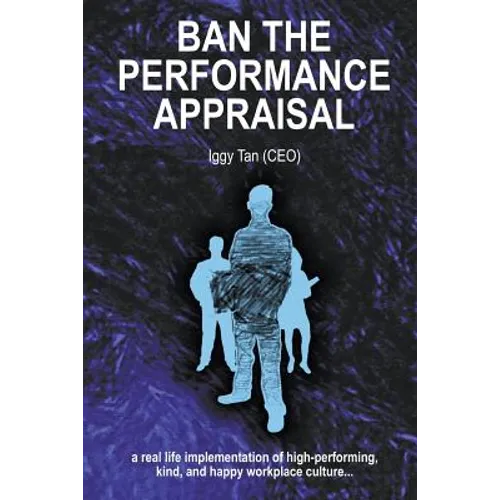Ban the Performance Appraisal: The importance of workplace culture in high-performing, kind and happy organisations and how to create them.