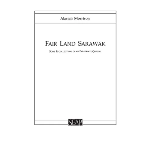 Fair Land Sarawak: Some Recollections of an Expatriate Officer
