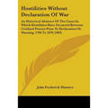 Hostilities Without Declaration Of War: An Historical Abstract Of The Cases In Which Hostilities Have Occurred Between Civilized Powers Prior To Decla