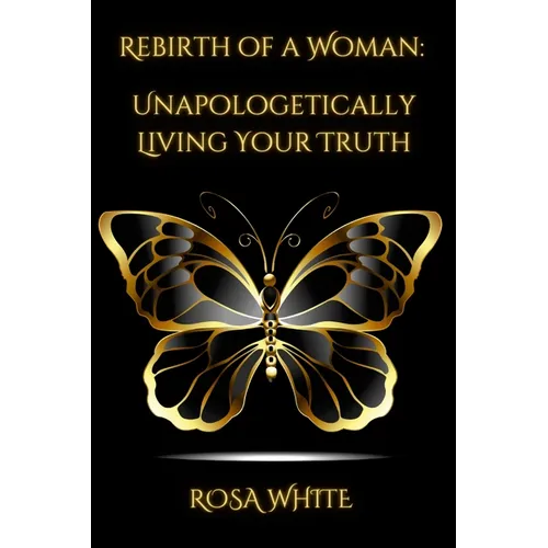 Rebirth of A Woman: Unapologetically Living Your Truth - Rosa White