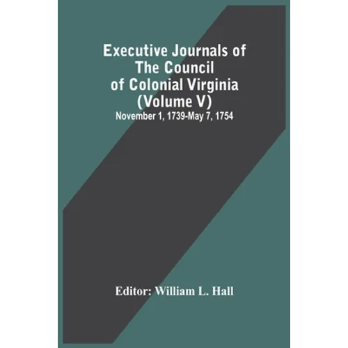 Executive Journals Of The Council Of Colonial Virginia (Volume V) November 1, 1739-May 7, 1754