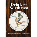 Drink the Northeast: The Ultimate Guide to Breweries, Distilleries, and Wineries in the Northeast