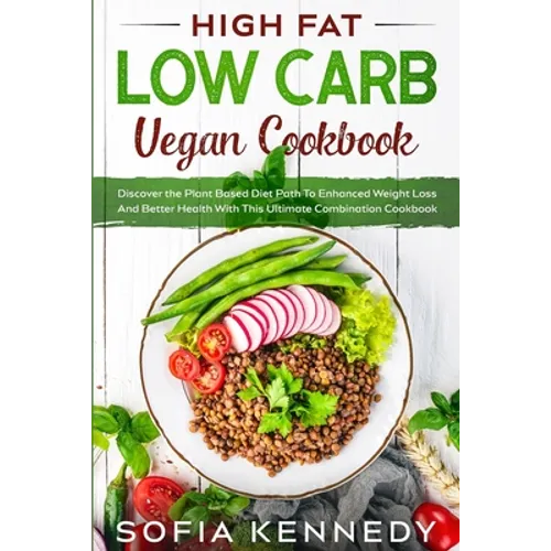 High Fat Low Carb Vegan Book: Discover the Plant Based Diet Path To Enhanced Weight Loss And Better Health With This Ultimate Combination Cookbook