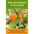 Grow Hot Peppers in Your Home. In the Garden, in Pots or On the Balcony: The Favorite Collection for Those Who Love Organic Farming and Good Food