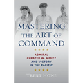 Mastering the Art of Command: Admiral Chester W. Nimitz and Victory in the Pacific