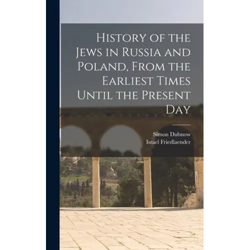 History of the Jews in Russia and Poland, From the Earliest Times Until the Present Day