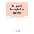 An Egyptian reading book for beginners; being a series of historical, funereal, moral, religious and mythological texts printed in hieroglyphic charac